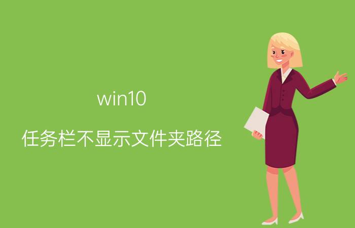 win10 任务栏不显示文件夹路径 win10任务栏在底部和顶部不显示？